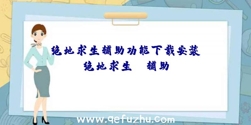 「绝地求生辅助功能下载安装」|绝地求生tk辅助